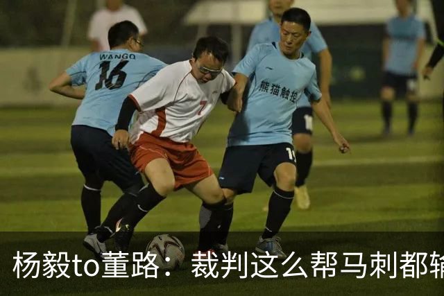 杨毅to董路：裁判这么帮马刺都输 在足球世界很罕见 除02世界杯
