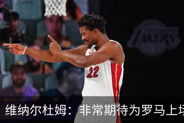 维纳尔杜姆：非常期待为罗马上场 将竭尽全力
