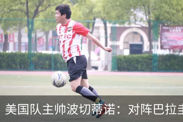 美国队主帅波切蒂诺：对阵巴拉圭队将十分艰难