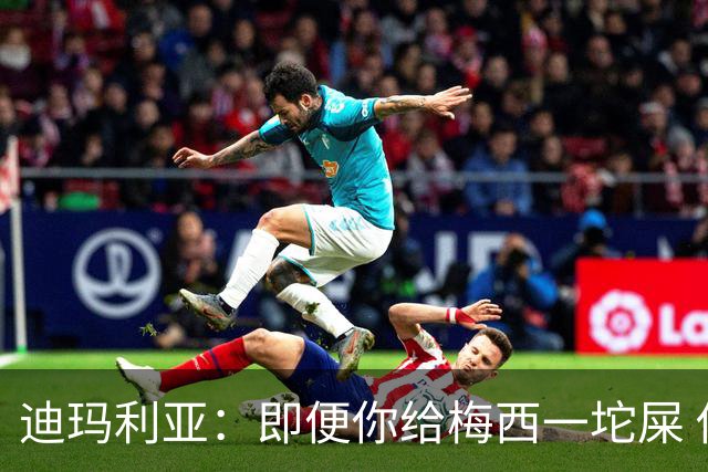 迪玛利亚：即便你给梅西一坨屎 他也能解决问题